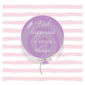Inspirational and motivational quote. Find happiness in simple things. Balloon on Stripped hand drawn pattern. For cards
