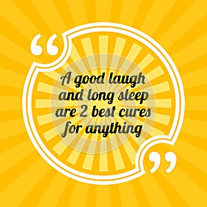 Inspirational motivational quote. A good laugh and long sleep ar