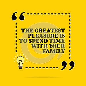 Inspirational motivational quote. The greatest pleasure is to spend time with your family. Vector simple design