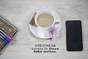 Inspirational motivational quote - Greatness comes to those take action. Work flat lay top view concept with cup of coffee,