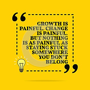 Inspirational motivational quote. Growth is painful. Change is painful. But nothing is as painful as staying stuck somewhere you