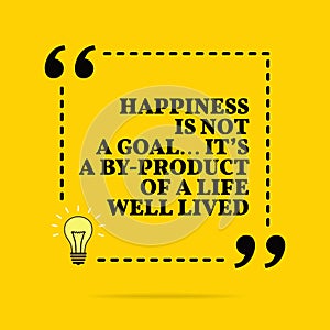 Inspirational motivational quote. Happiness is not a goal... it`s a by-product of a life well lived. Vector simple design