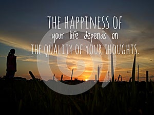 Inspirational motivational quote - The happiness of your life depends on the quality of your thoughts.