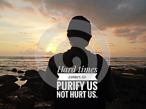 Inspirational motivational quote - Hard times comes to purify us not hurt us. With blurry image of young woman back silhouette,