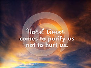 Inspirational motivational quote - Hard times comes to purify us not to hurt us. With background of colorful dramatic sky clouds.