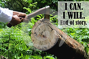 Inspirational motivational quote - I can. I will. End of story. With person holding axe in log in the forest.