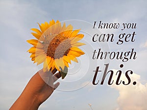 Inspirational motivational quote - I know you can get through this. With background of bright blue sky and sunflower in hand.