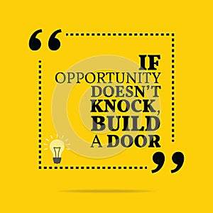 Inspirational motivational quote. If opportunity doesn`t knock,