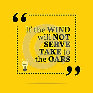 Inspirational motivational quote. If the wind will not serve take to the oars.