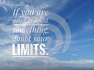 Inspirational motivational quote - If you are going to doubt something, doubt your limits.  With background of bright blue sky.