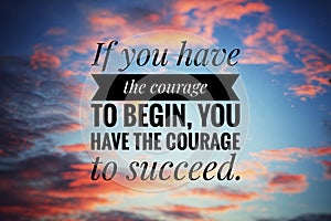 Inspirational motivational quote - If you have the courage to begin, you have the courage to succeed. Text message in the sky on a