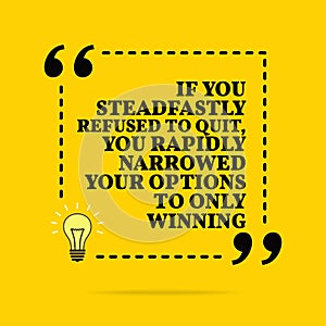 Inspirational motivational quote. If you steadfastly refused to quit, you rapidly narrowed your options to only winning. Vector photo