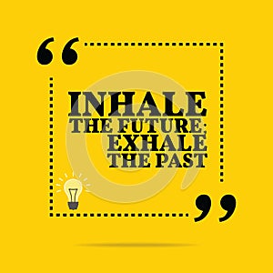 Inspirational motivational quote. Inhale the future; exhale the