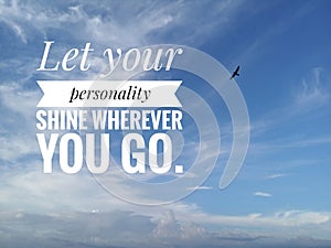 Inspirational motivational quote - Let your personality shine wherever you go. With background of bright blue sky.