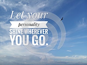 Inspirational motivational quote - Let your personality shine wherever you go. With background of bright blue sky. photo