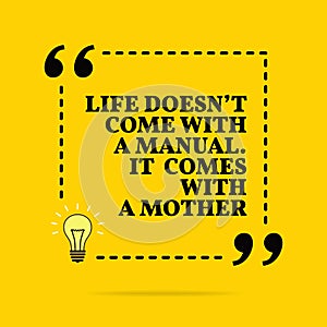 Inspirational motivational quote. Life doesn`t come with a manual. It comes with a mother. Vector simple design