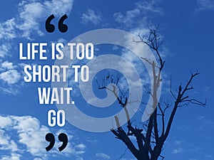 Inspirational motivational quote `life is too short to wait Go`