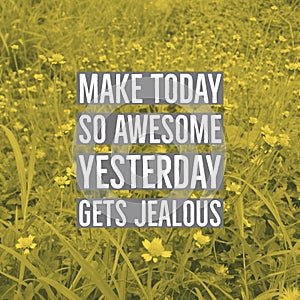 Inspirational motivational quote `make today so awesome yesterday gets jealous.`