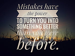 Inspirational motivational quote - Mistakes have the power to turn you into something better than you were before.