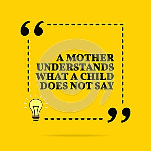 Inspirational motivational quote. A mother understands what a child does not say. Vector simple design