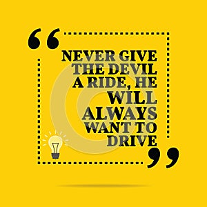 Inspirational motivational quote. Never give the devil a ride, h