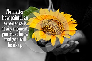 Inspirational motivational quote - No matter how painful an experience is at any moment, you must know that you will be okay.