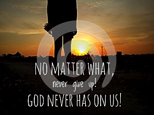 Inspirational motivational quote - No matter what, never give up. God never has on us.
