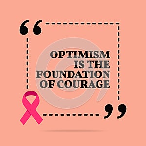 Inspirational motivational quote. Optimism is the foundation of courage