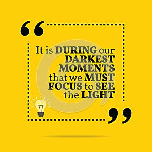 Inspirational motivational quote. It is during our darkest moments that we must focus to see the light. photo