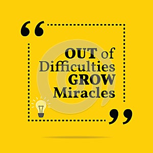 Inspirational motivational quote. Out of difficulties grow miracles.