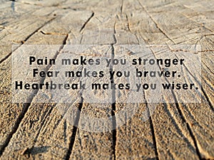 Inspirational motivational quote - Pain makes you stronger. Fear makes you braver. Heartbreak makes you wiser.