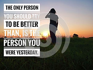Inspirational motivational quote - the only person you should be better than, is the person you were yesterday. photo