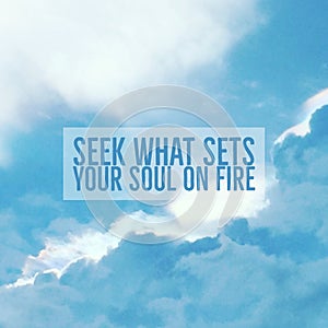 Inspirational motivational quote `seek what sets your soul on fire`