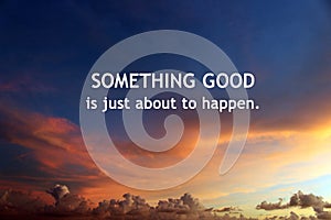 Inspirational motivational quote- Something good is just about to happen. With colorful sky scape background. Blue sky clouds.