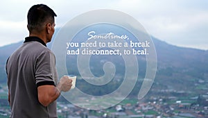 Inspirational motivational quote - Sometimes, you need to take a break and disconnect, to heal. With man on mountain.