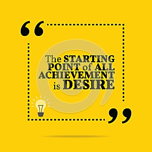 Inspirational motivational quote. The starting point of all achievement is desire.