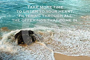 Inspirational motivational quote - Take more time to listen to your heart. Filtering through all the offerings that come in.