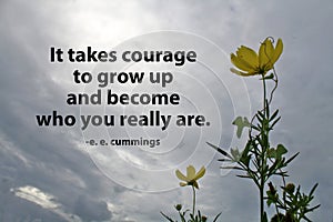 Inspirational motivational quote - It takes courage to grow up and become who you really are.