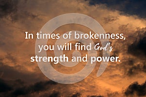 Inspirational motivational quote - In times of brokenness, you will find Gods strength and power. Spiritual message on sky.