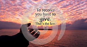 Inspirational motivational quote - To receive you have to give. That is the law. With one human hand ready to receive more from