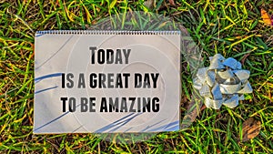 Inspirational and motivational quote of today is a great day to be amazing written on notepad