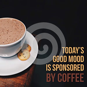 Inspirational motivational quote `Today`s good mood is sponsored by coffee.`