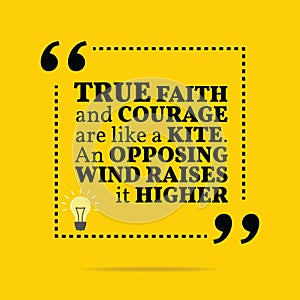 Inspirational motivational quote. True faith and courage are like a kite. An opposing wind raises it higher.