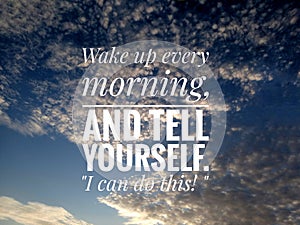 Inspirational motivational quote - Wake up every morning, and tell yourself. I can do this. On background of  bright blue sky.