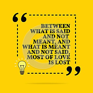 Inspirational motivational quote. Between what is said and not meant, and what is meant and not said, most of love is lost. Vector photo