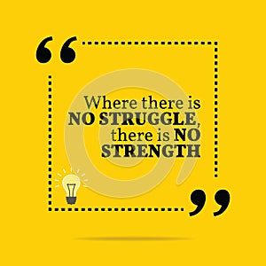 Inspirational motivational quote. Where there is no struggle, th