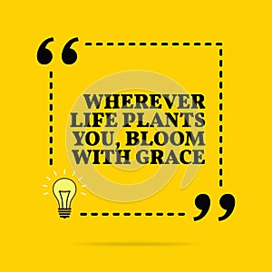 Inspirational motivational quote. Wherever life plants you, bloom with grace. Vector simple design