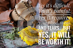 Inspirational motivational quote - Yes it is difficult, painful, requires blood, sweat and tears, but it will be worth it.