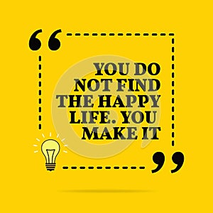 Inspirational motivational quote. You do not find the happy life. You make it. Vector simple design