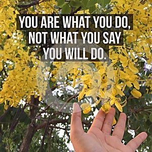 Inspirational motivational quote `You are what you do,not what you say you will do.`